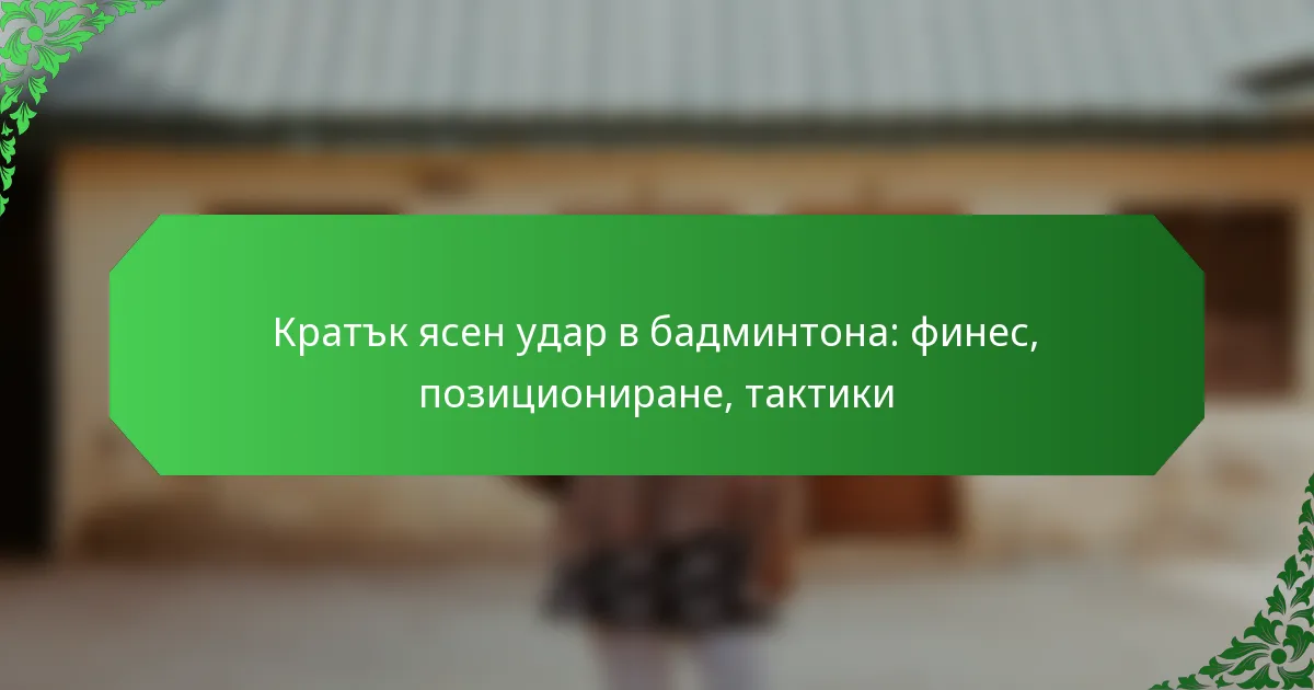Кратък ясен удар в бадминтона: финес, позициониране, тактики