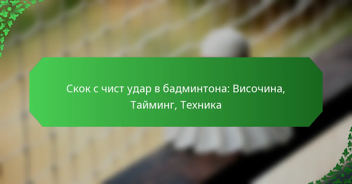 Скок с чист удар в бадминтона: Височина, Тайминг, Техника
