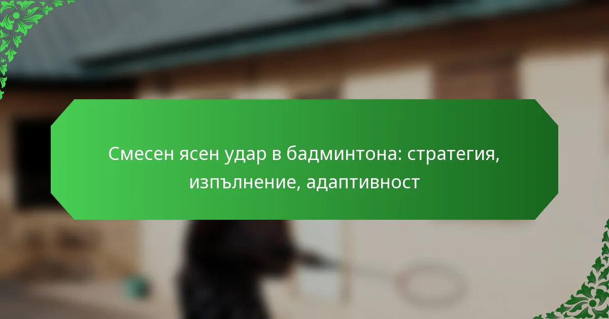 Смесен ясен удар в бадминтона: стратегия, изпълнение, адаптивност