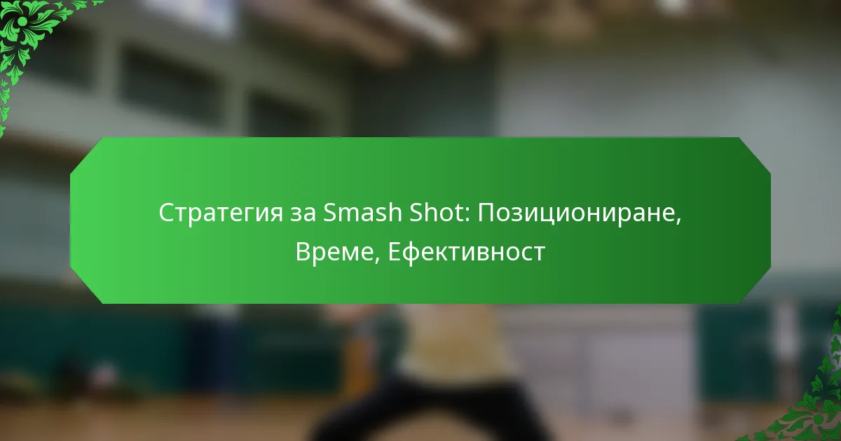 Стратегия за Smash Shot: Позициониране, Време, Ефективност