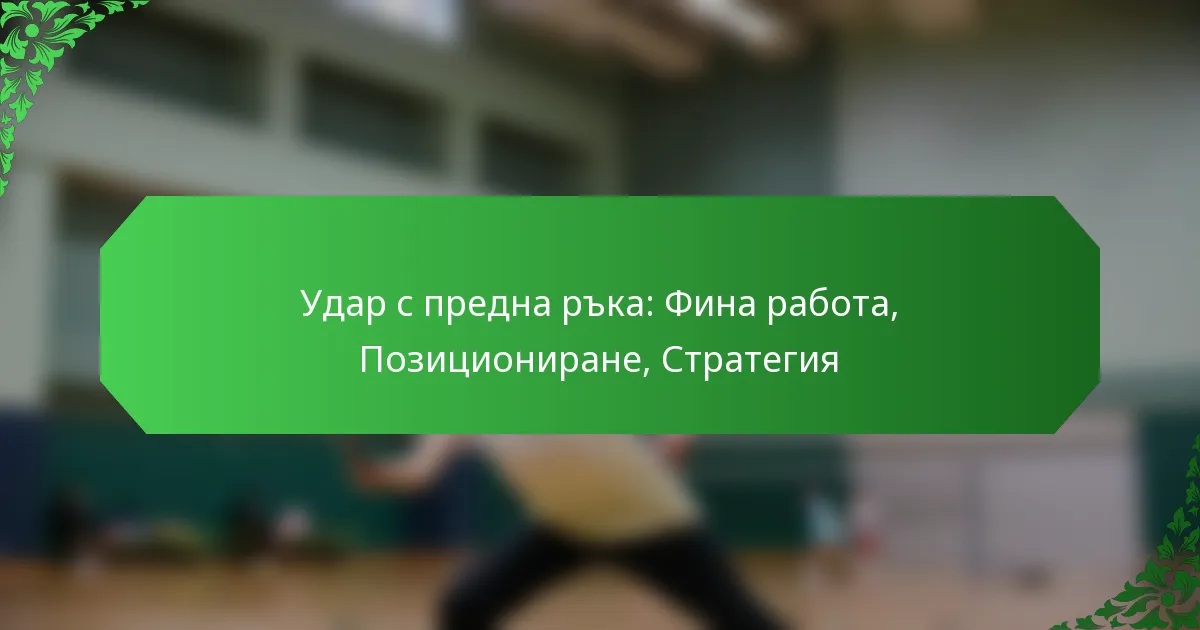 Удар с предна ръка: Фина работа, Позициониране, Стратегия