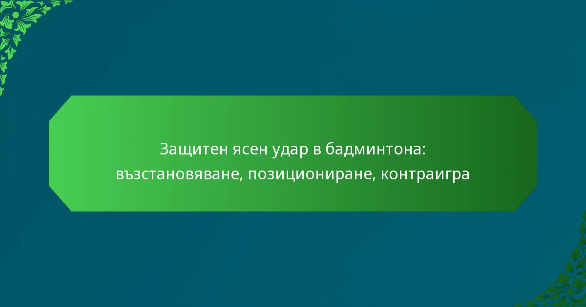 Защитен ясен удар в бадминтона: възстановяване, позициониране, контраигра