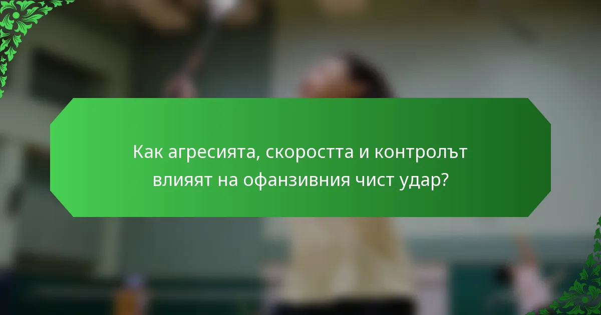 Как агресията, скоростта и контролът влияят на офанзивния чист удар?