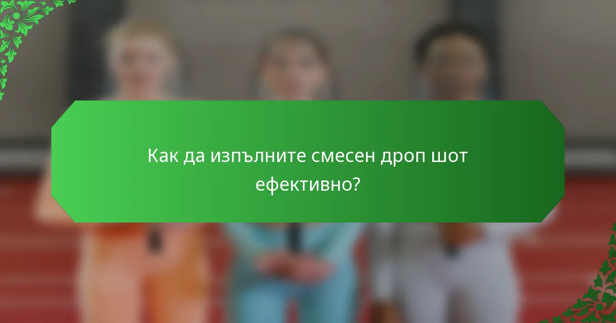 Как да изпълните смесен дроп шот ефективно?