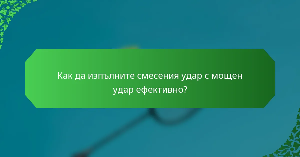 Как да изпълните смесения удар с мощен удар ефективно?