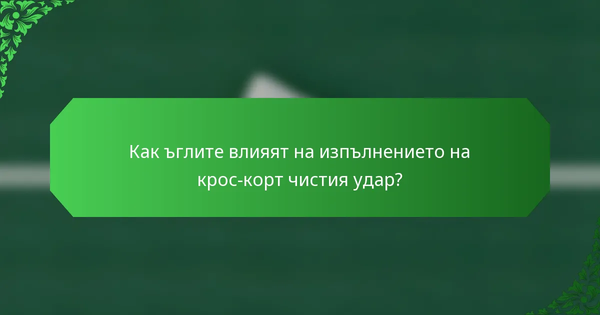 Как ъглите влияят на изпълнението на крос-корт чистия удар?