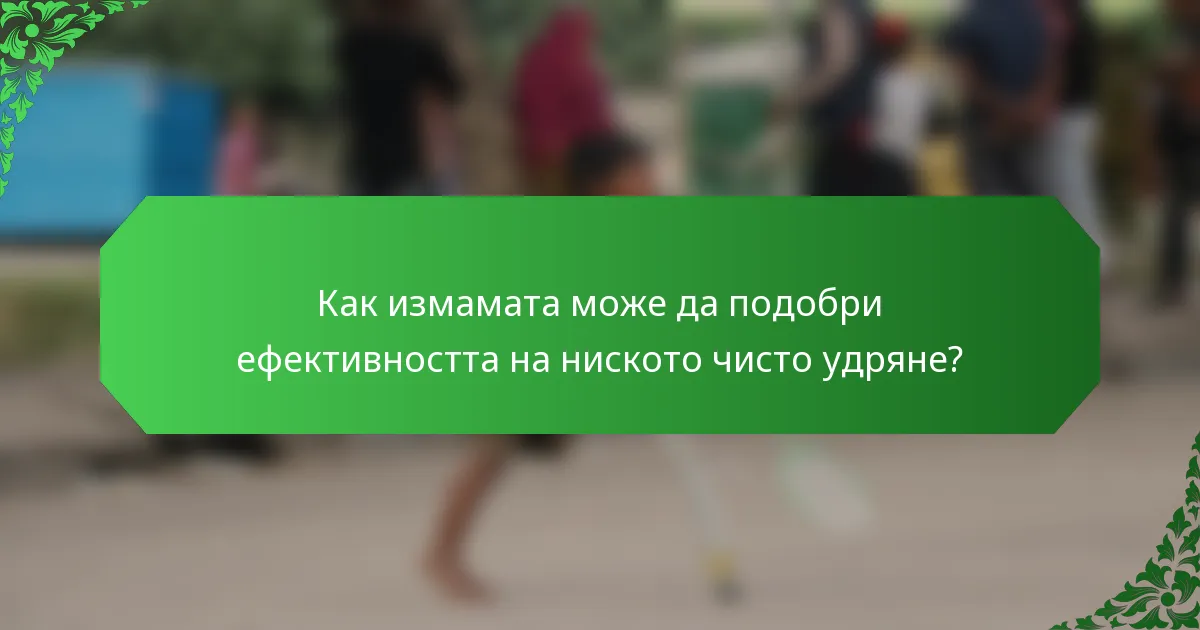 Как измамата може да подобри ефективността на ниското чисто удряне?