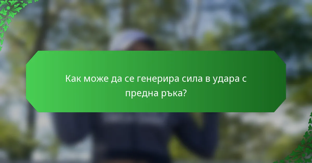 Как може да се генерира сила в удара с предна ръка?