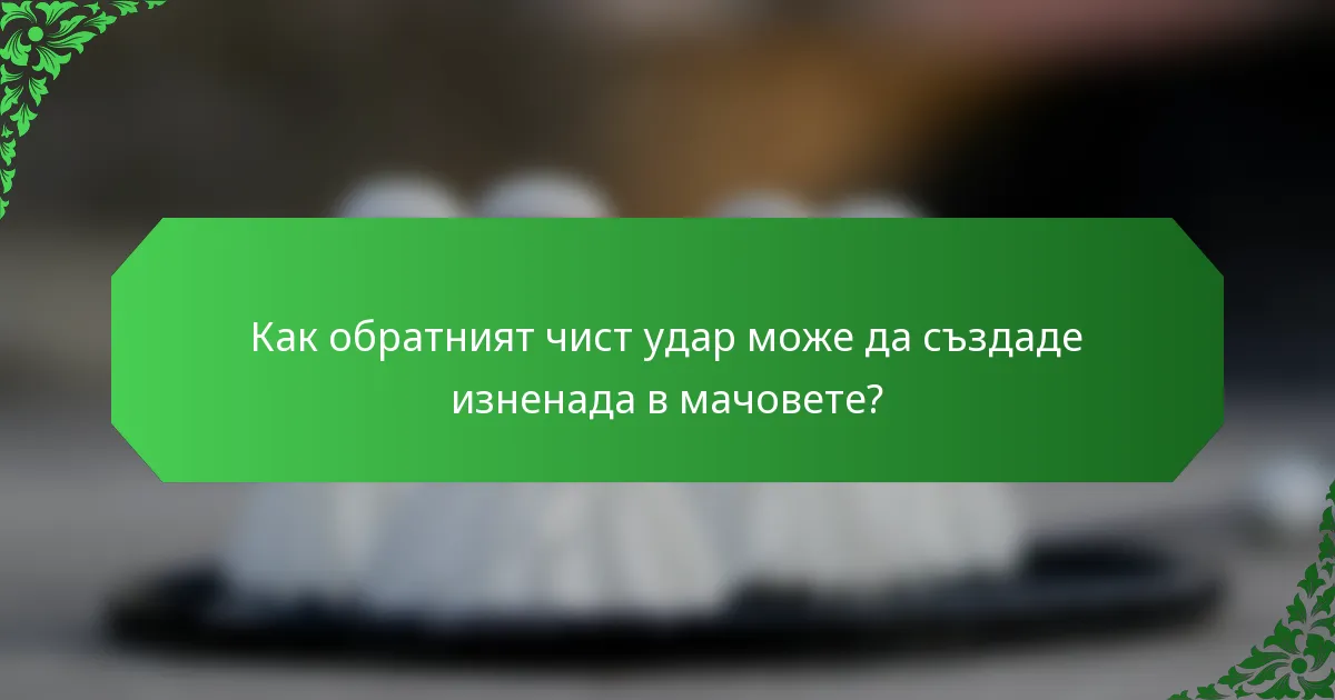 Как обратният чист удар може да създаде изненада в мачовете?