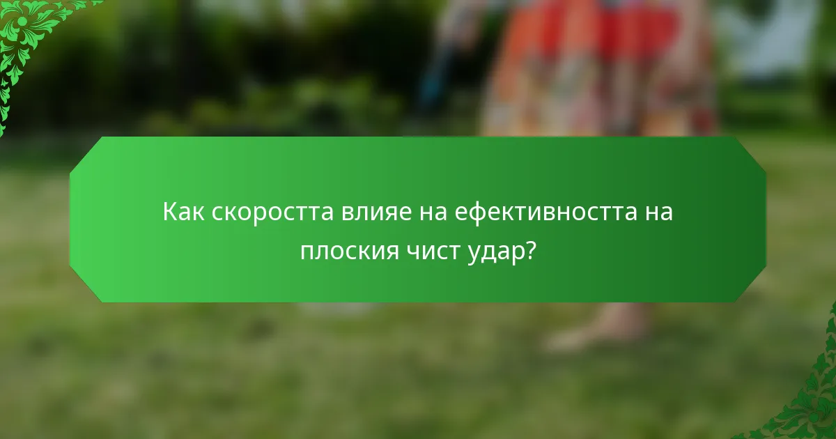Как скоростта влияе на ефективността на плоския чист удар?