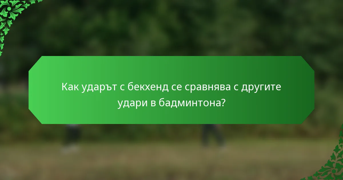 Как ударът с бекхенд се сравнява с другите удари в бадминтона?