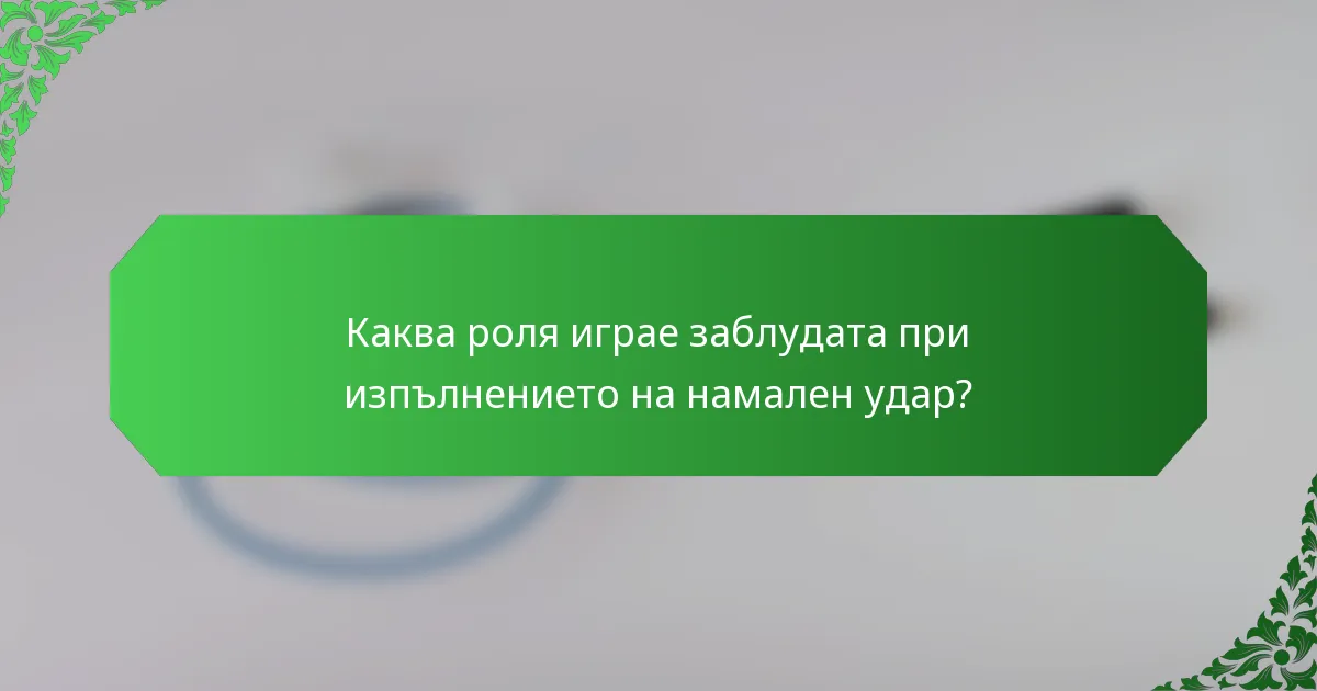 Каква роля играе заблудата при изпълнението на намален удар?