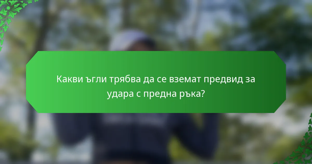 Какви ъгли трябва да се вземат предвид за удара с предна ръка?