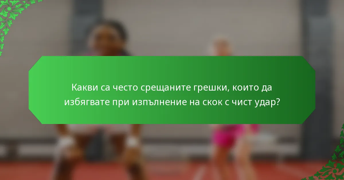 Какви са често срещаните грешки, които да избягвате при изпълнение на скок с чист удар?