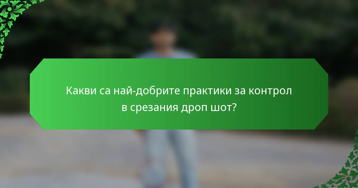 Какви са най-добрите практики за контрол в срезания дроп шот?