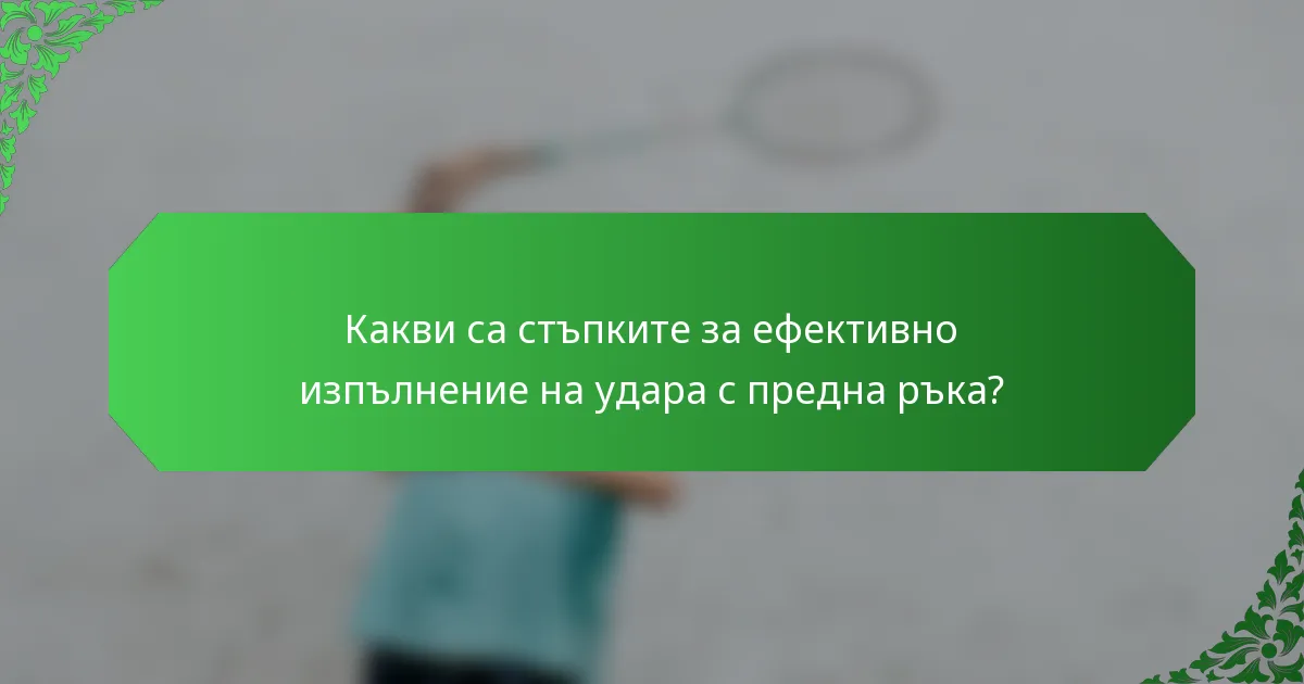 Какви са стъпките за ефективно изпълнение на удара с предна ръка?