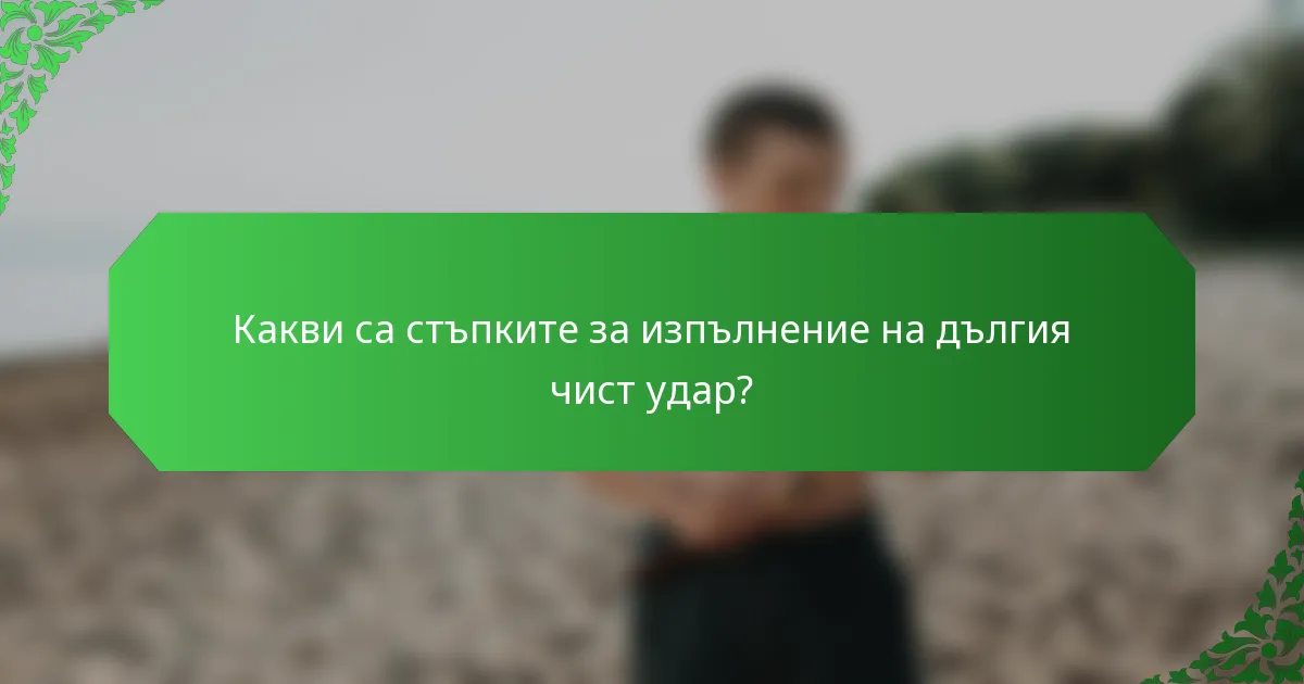 Какви са стъпките за изпълнение на дългия чист удар?