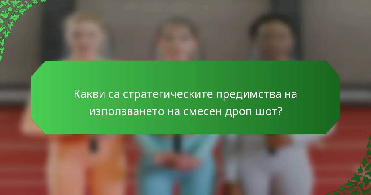 Какви са стратегическите предимства на използването на смесен дроп шот?