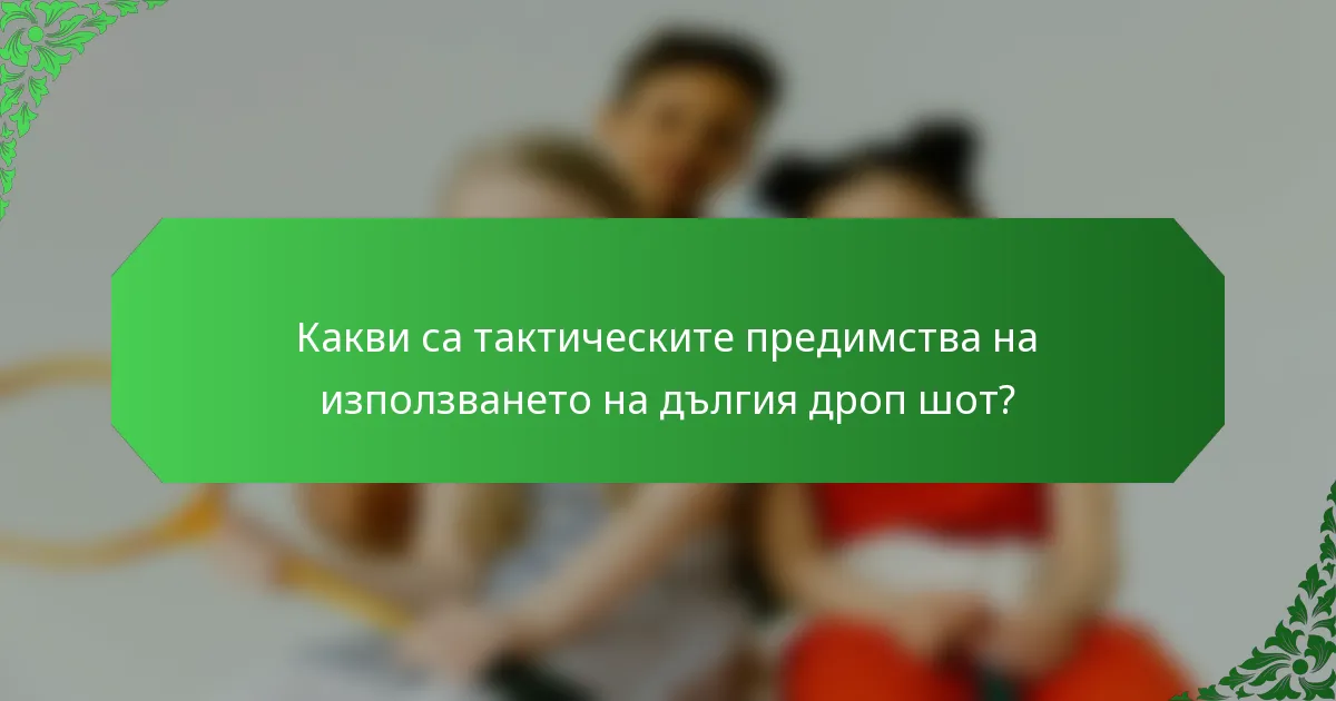 Какви са тактическите предимства на използването на дългия дроп шот?