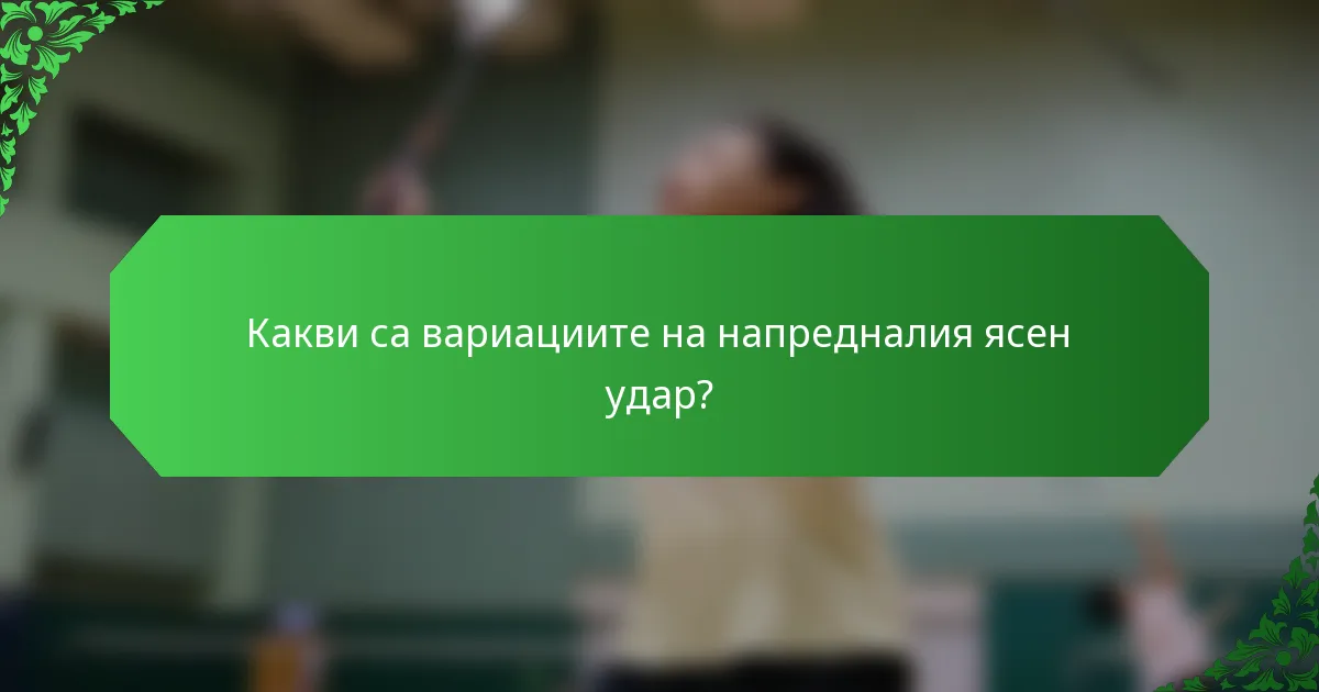 Какви са вариациите на напредналия ясен удар?