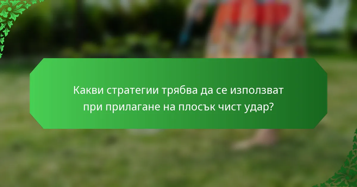 Какви стратегии трябва да се използват при прилагане на плосък чист удар?