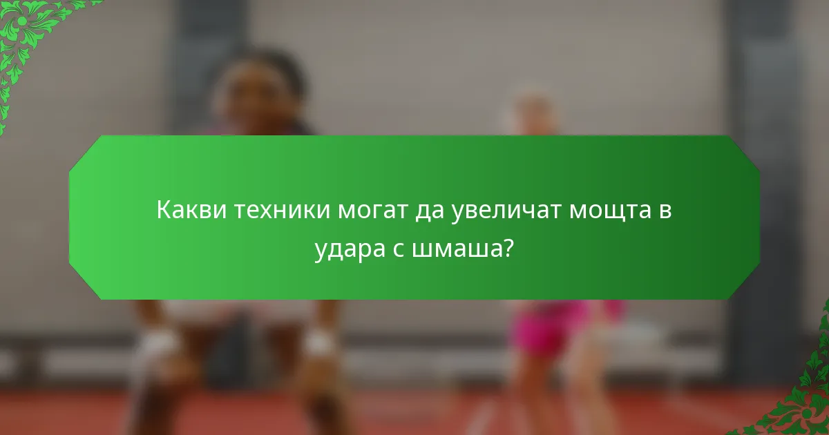 Какви техники могат да увеличат мощта в удара с шмаша?