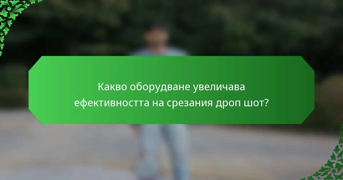 Какво оборудване увеличава ефективността на срезания дроп шот?