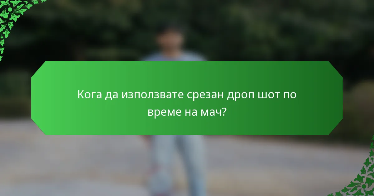 Кога да използвате срезан дроп шот по време на мач?