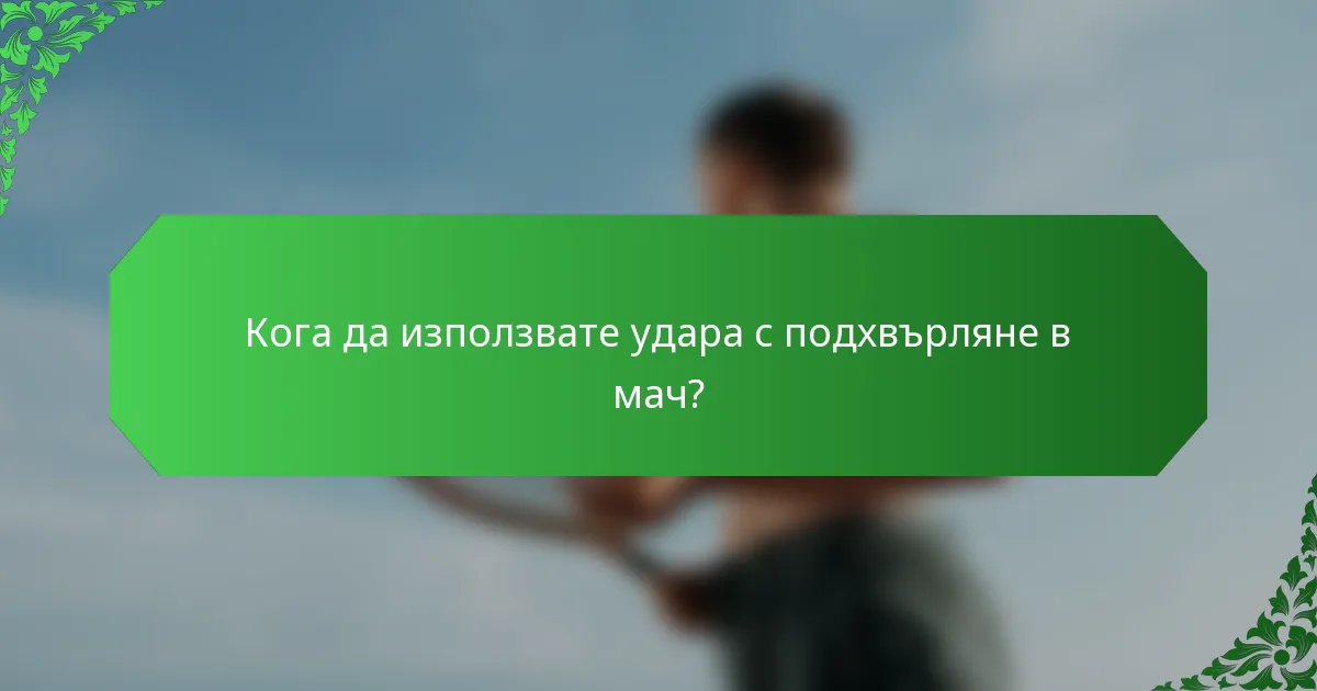 Кога да използвате удара с подхвърляне в мач?