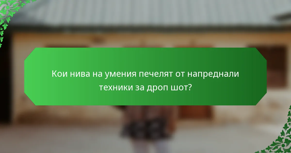 Кои нива на умения печелят от напреднали техники за дроп шот?