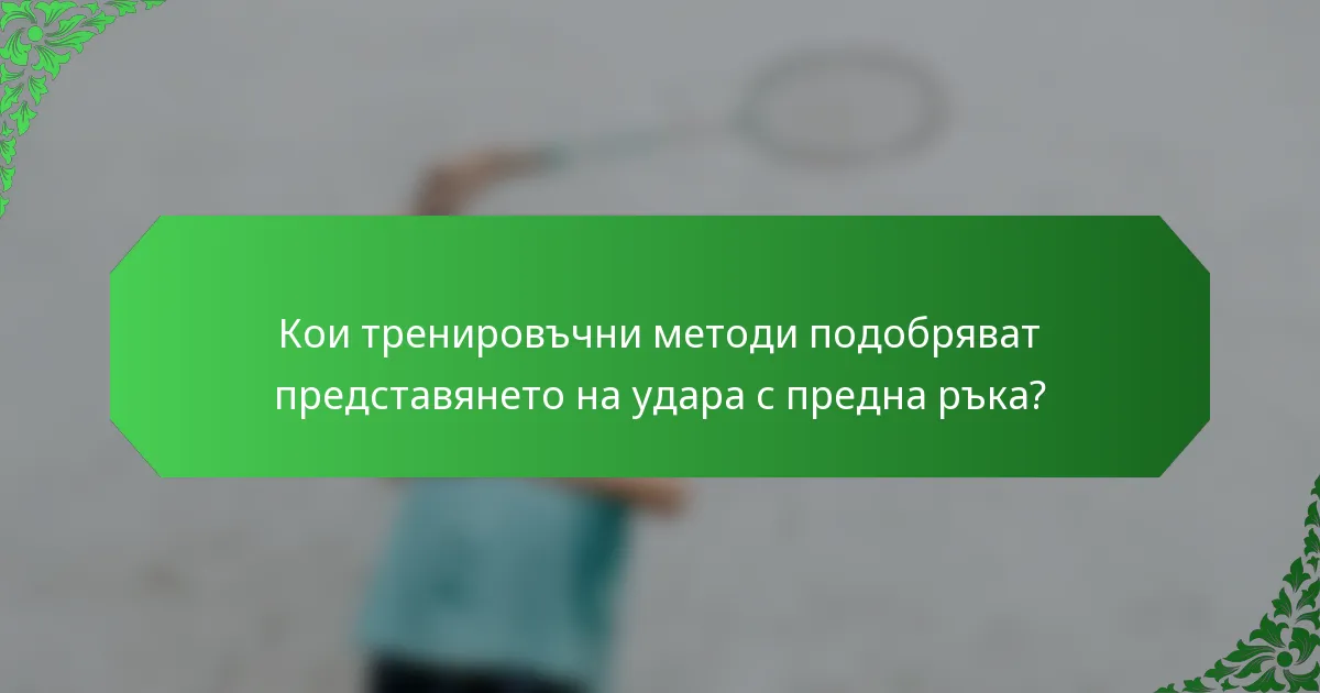 Кои тренировъчни методи подобряват представянето на удара с предна ръка?