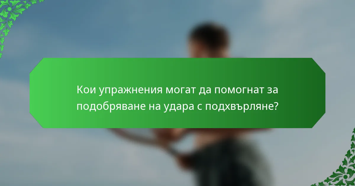 Кои упражнения могат да помогнат за подобряване на удара с подхвърляне?